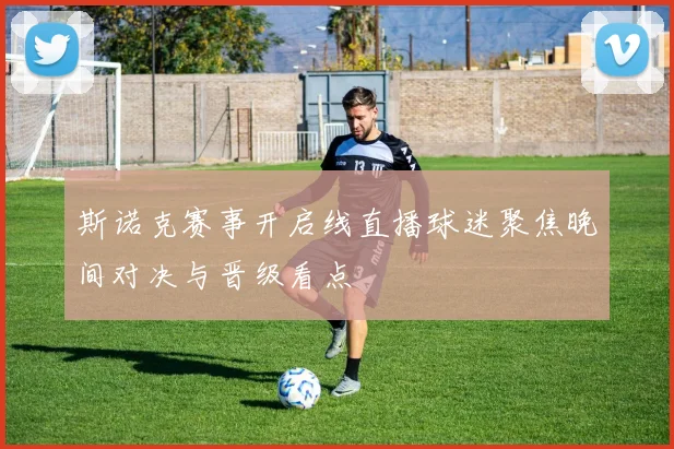斯诺克赛事开启线直播球迷聚焦晚间对决与晋级看点